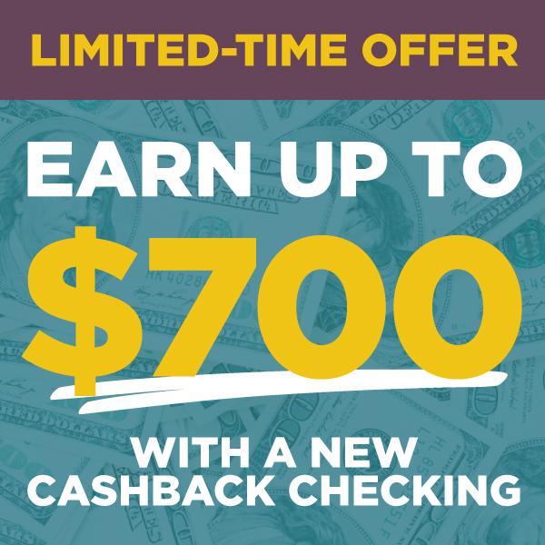 For a limited time, new checking accountholders can earn a bonus of up to $700 by switching to Cashback Checking.